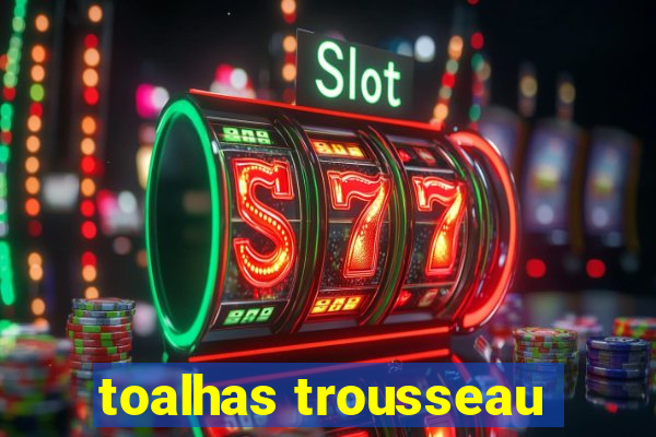 toalhas trousseau